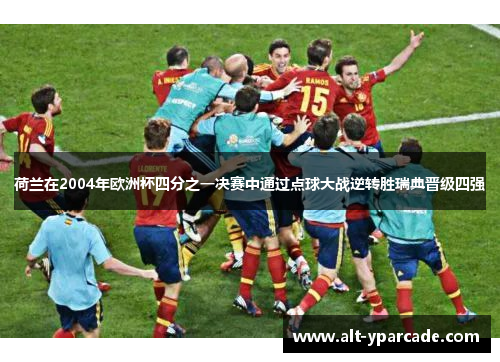 荷兰在2004年欧洲杯四分之一决赛中通过点球大战逆转胜瑞典晋级四强 荷兰在2004年欧洲杯四分之一决赛中通过点球大战逆转胜瑞典晋级四强