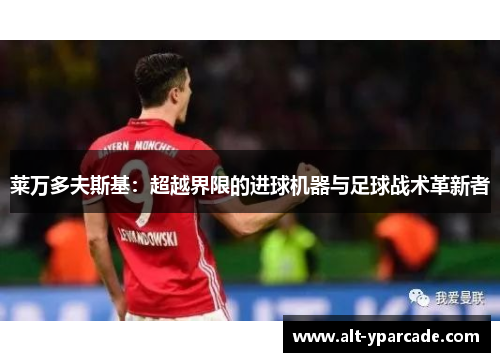 莱万多夫斯基：超越界限的进球机器与足球战术革新者