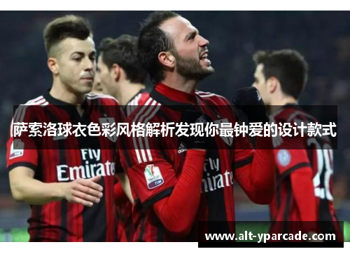 萨索洛球衣色彩风格解析发现你最钟爱的设计款式