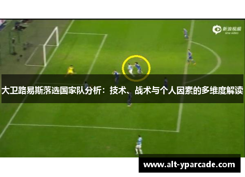 大卫路易斯落选国家队分析:技术、战术与个人因素的多维度解读 大卫路易斯落选国家队分析:技术、战术与个人因素的多维度解读