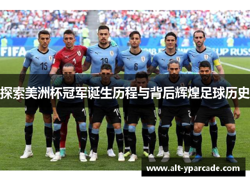 探索美洲杯冠军诞生历程与背后辉煌足球历史 探索美洲杯冠军诞生历程与背后辉煌足球历史