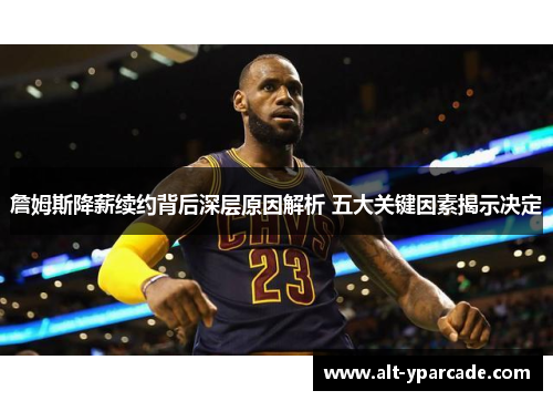 詹姆斯降薪续约背后深层原因解析 五大关键因素揭示决定