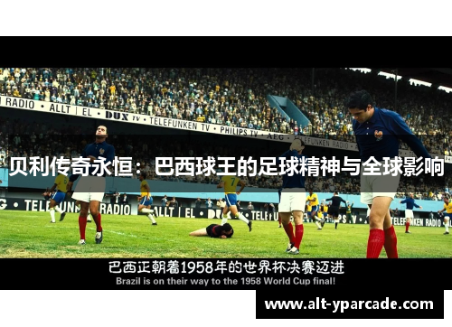 贝利传奇永恒:巴西球王的足球精神与全球影响 贝利传奇永恒:巴西球王的足球精神与全球影响
