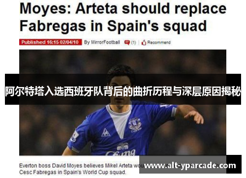 阿尔特塔入选西班牙队背后的曲折历程与深层原因揭秘 阿尔特塔入选西班牙队背后的曲折历程与深层原因揭秘