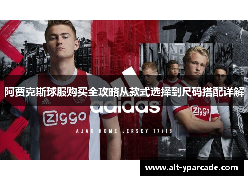 阿贾克斯球服购买全攻略从款式选择到尺码搭配详解