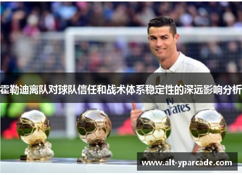 霍勒迪离队对球队信任和战术体系稳定性的深远影响分析