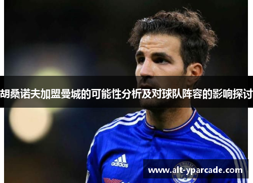 胡桑诺夫加盟曼城的可能性分析及对球队阵容的影响探讨 胡桑诺夫加盟曼城的可能性分析及对球队阵容的影响探讨