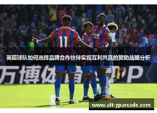 英超球队如何选择品牌合作伙伴实现互利共赢的赞助战略分析