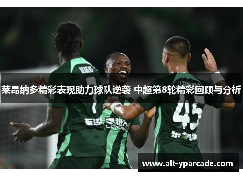 莱昂纳多精彩表现助力球队逆袭 中超第8轮精彩回顾与分析