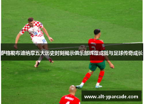 萨格勒布迪纳摩五大历史时刻揭示俱乐部辉煌成就与足球传奇成长