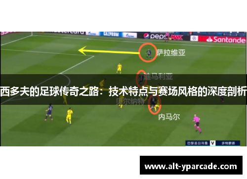 西多夫的足球传奇之路：技术特点与赛场风格的深度剖析