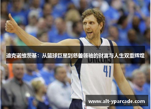 迪克诺维茨基：从篮球巨星到慈善领袖的财富与人生双重辉煌