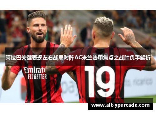 阿拉巴关键表现左右战局对阵AC米兰法甲焦点之战胜负手解析 阿拉巴关键表现左右战局对阵AC米兰法甲焦点之战胜负手解析