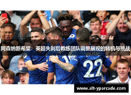 阿森纳新希望：英超失利后教练团队调整展现的转机与挑战