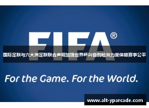 国际足联与六大洲足联联合声明加强世界杯兴奋剂检测力度保障赛事公平 国际足联与六大洲足联联合声明加强世界杯兴奋剂检测力度保障赛事公平