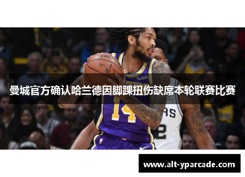 曼城官方确认哈兰德因脚踝扭伤缺席本轮联赛比赛