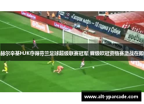 赫尔辛基HJK夺得芬兰足球超级联赛冠军 晋级欧冠资格赛激战在即