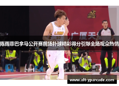 陈雨菲巴拿马公开赛前场扑球精彩得分引爆全场观众热情