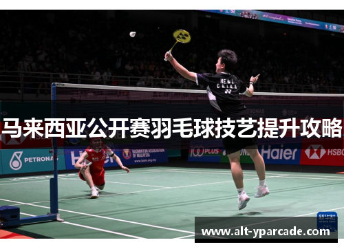 马来西亚公开赛羽毛球技艺提升攻略