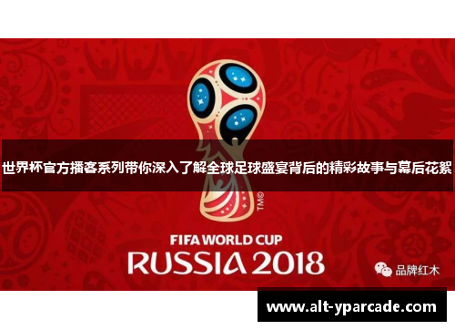 世界杯官方播客系列带你深入了解全球足球盛宴背后的精彩故事与幕后花絮