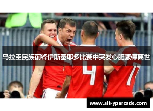 乌拉圭民族前锋伊斯基耶多比赛中突发心脏骤停离世