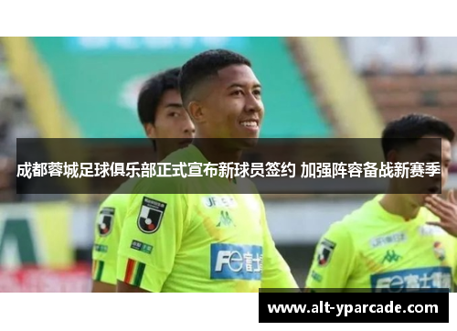 成都蓉城足球俱乐部正式宣布新球员签约 加强阵容备战新赛季